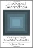 Theological Incorrectness: Why Religious People Believe What They Shouldn't