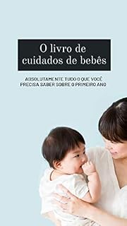 Livro O LIVRO DE CUIDADOS DE BEBÊS: ABSOLUTAMENTE TUDO O QUE VOCÊ PRECISA SABER SOBRE O PRIMEIRO ANO