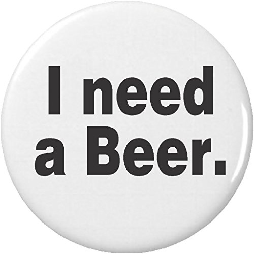 I need a Beer 2.25â€ Large Pinback Button Pin