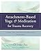 Attachment-Based Yoga & Meditation for Trauma Recovery: Simple, Safe, and Effective Practices for Th by Deirdre Fay, Christopher Germer
