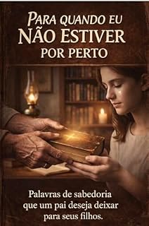 Livro Para Quando Eu Não Estiver Mais Por Perto, Minha Filha: Palavras de sabedoria que um pai deseja deixar para seus filhos (Sabedoria de Pai para a vida)