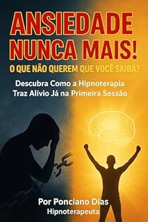 Livro ANSIEDADE NUNCA MAIS! O QUE NÃO QUEREM QUE VOCÊ SAIBA?: Descubra Como a Hipnoterapia Traz Alívio Já na Primeira Sessão