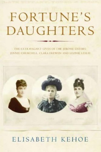 Fortune's Daughters: The Extravagant Lives of the Jerome Sisters - Jennie Churchill, Clara Frewen and Leonie Leslie by Elisabeth Kehoe (2005-06-09)
