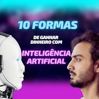 Livro 10 FORMAS DE GANHAR DINHEIRO COM INTELIGÊNCIA ARTIFICIAL: O Poder da IA