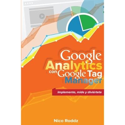 Google Analytics con Google Tag Manager: Implementa, mide y diviértete Google Analytics con Google Tag Manager: Implementa, mide y diviértete