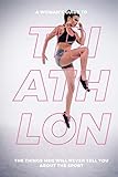 A Woman's Guide to Triathlon: The Things Men Will Never Tell You About the Sport by