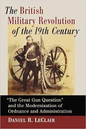 The British Military Revolution Of The 19th Century The Great Gun Question And The Modernization Of Ordnance And Administration Leclair Daniel R 9781476674995 Amazon Com Books