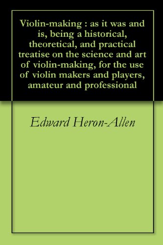Violin-making : as it was and is, being a historical, theoretical, and practical treatise on the science and art of violin-making, for the use of violin makers and players, amateur and professional