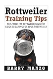 Rottweiler Training Tips: The Complete Rottweiler Owners Guide to Caring for Your Rottweiler (Breeding, Buying, Training, Understanding)