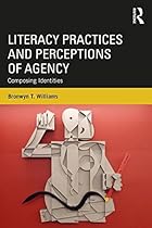 Literacy Practices and Perceptions of Agency: Composing Identities Literacy Practices and Perceptions of Agency: Composing Identities