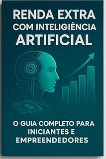Livro Renda Extra com Inteligência Artificial:: O Guia Completo para Iniciantes e Empreendedores