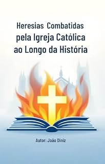 Livro Heresias Combatidas pela Igreja Católica ao Longo da História: Para nunca mais ser enganado
