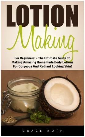 Lotion Making: For Beginners! - The Ultimate Guide To Making Body Lotions For Gorgeous And Radiant Looking Skin! (Homemade Lotion, Lotion Making for Beginners, Lotion Recipes)