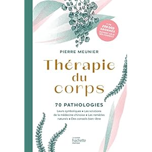 Thérapie du corps: 70 pathologies – Leurs symboliques, les solutions de la médecine chinoise, les remèdes naturels