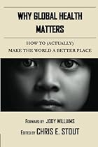 Why Global Health Matters: How to (Actually) Make the World a Better Place Why Global Health Matters: How to (Actually) Make the World a Better Place