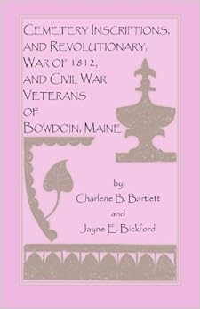 Cemetery Inscriptions, and Revolutionary, War of 1812, and Civil War Veterans of Bowdoin, Maine, by Charlene B. Bartlett Cemetery Inscriptions, and Revolutionary, War of 1812, and Civil War Veterans of Bowdoin, Maine, by Charlene B. Bartlett