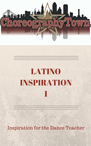 LATINO INSPIRATION 1: Inspiration for the Dance Teacher (ChoreographyTown Book 8)