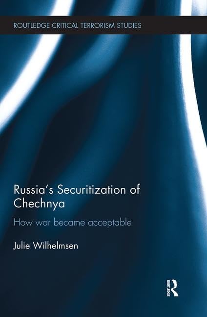 Russia's Securitization of Chechnya: How War Became Acceptable (Routledge Critical Terrorism Studies)