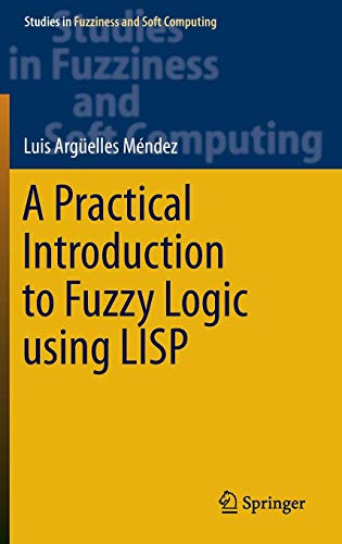A Practical Introduction to Fuzzy Logic using LISP (Studies in Fuzziness and Soft Computing)