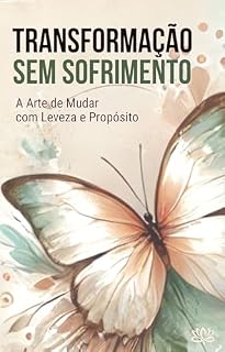 Livro TRANSFORMAÇÃO SEM SOFRIMENTO: A Arte de Mudar com Leveza e Propósito