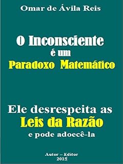 Livro O Inconsciente é um paradoxo matemático: Ele desrespeita as Leis da Razão e pode adoecê-la