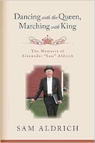 Dancing With The Queen Marching With King The Memoirs Of Alexander Quot Sam Quot Aldrich Sam Aldrich