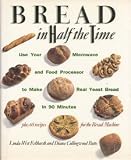 Bread In Half The Time: Use Your Microwave and Food Processor to Make Real Yeast Bread in 90 Minutes by 