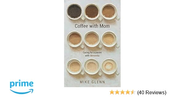 Coffee With Mom Caring For A Parent With Dementia Mike Glenn
