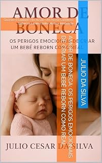 Livro Amor de Boneca: Os Perigos Emocionais de Criar um Bebê Reborn como Real: Quando o Cuidado Vira Ilusão: Um Alerta Carinhoso Sobre os Limites Entre Afeto e Realidade