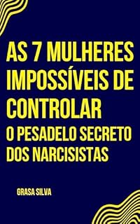 Livro AS 7 MULHERES IMPOSSÍVEIS DE CONTROLAR: O Pesadelo Secreto dos Narcisistas