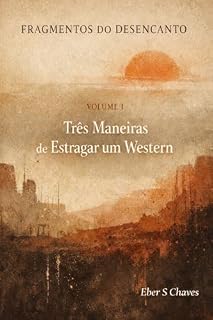 Livro Volume I - Três Maneiras de Estragar um Western (FRAGMENTOS DO DESENCANTO Livro 1)