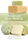 Advanced Soap Making: Removing the Mystery by 