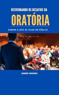 Livro DESVENDANDO OS DESADIOS DA ORATÓRIA: DOMINE A ARTE DE FALAR EM PÚBLICO