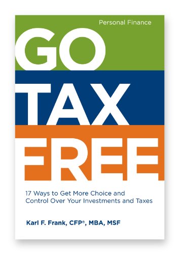 Go Tax Free 17 Ways To Get More Choice And Control Over Your Investments And Taxes - 
