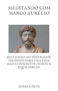 Livro Meditando com Marco Aurélio: Reflexões do imperador filósofo para uma vida mais consciente, forte e equilibrada. (Sabedoria Ancestral para a Vida Moderna)