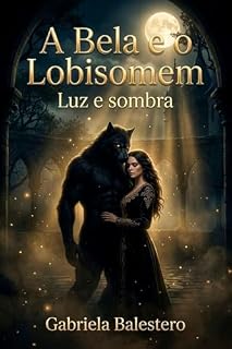 Livro A Bela e o Lobisomem – Luz e Sombra: Descubra um amor que desafia as trevas e transforma corações
