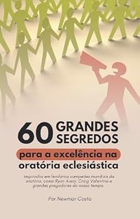 Livro 60 Grandes Segredos para a Excelência na Oratória Eclesiástica: Inspirados em lendários campeões mundiais da oratória, como Ryan Avery, Craig Valentine e grandes pregadores do nosso tempo.