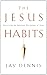 The Jesus Habits: Exercising the Spiritual Disciplines of Jesus