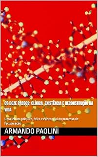 Livro Os Doze Passos: Clínica, Existência e Reconstrução da Vida: Uma leitura psíquica, ética e existencial do processo de recuperação (Dependência Química: História, Clínica, Existência e Filosofia)