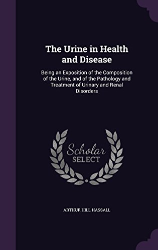 The Urine in Health and Disease: Being an Exposition of the Composition of the Urine, and of the Pathology and Treatment of Urinary and Renal Disorders