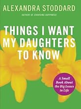 Things I Want My Daughters To Know: A Small Book About the Big Issues in Life