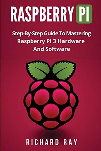RASPBERRY PI: Step-By-Step Guide To Mastering Raspberry PI 3 Hardware And Software (Raspberry Pi 3, Raspberry Pi Programming, Python Programming, C Programming)