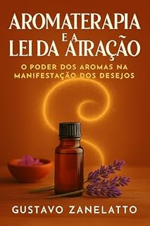 Livro AROMATERAPIA E A LEI DA ATRAÇÃO: O PODER DOS AROMAS NA MANIFESTAÇÃO DOS DESEJOS