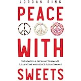 Peace With Sweets: The Healthy &amp; Fresh Way to Manage Sugar Intake and Reduce Sugar Cravings