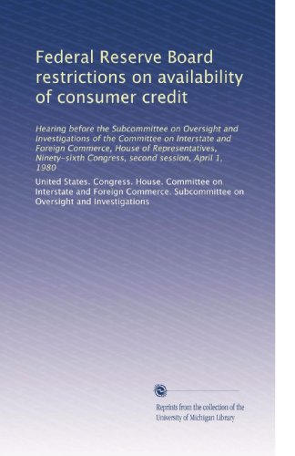 Federal Reserve Board restrictions on availability of consumer credit: Hearing before the Subcommittee on Oversight and Investigations of the ... Congress, second session, April 1, 1980