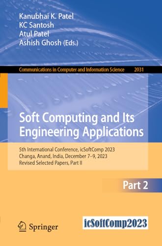 Soft Computing and Its Engineering Applications: 5th International Conference, icSoftComp 2023, Changa, Anand, India, December 7–9, 2023, Revised ... in Computer and Information Science)