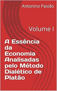 Livro A Essência da Economia Analisadas pelo Método Dialético de Platão: Volume I
