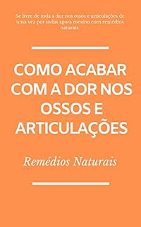 Livro Como Acabar com  a Dor nos Ossos e Articulações: Remédios Naturais