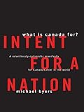 Front cover for the book Intent for a Nation: What Is Canada For? A Relentlessly Optimistic Manifesto for Canada's Role in the World by Michael Byers