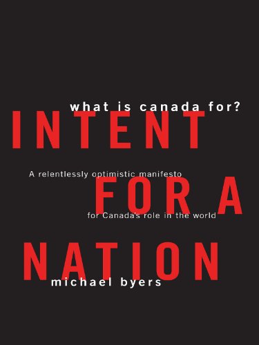 Intent for a Nation: What Is Canada For? A Relentlessly Optimistic Manifesto for Canada's Role in the World